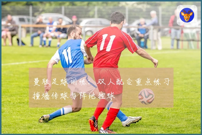 曼联足球训练：双人配合重点练习撞墙传球与阵地控球
